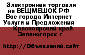 Электронная торговля на ВЕЩМЕШОК.РФ - Все города Интернет » Услуги и Предложения   . Красноярский край,Зеленогорск г.